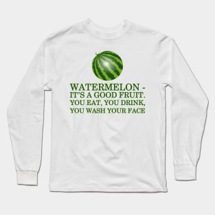 Watermelon - it’s a good fruit. You eat, you drink, you wash your face Long Sleeve T-Shirt
